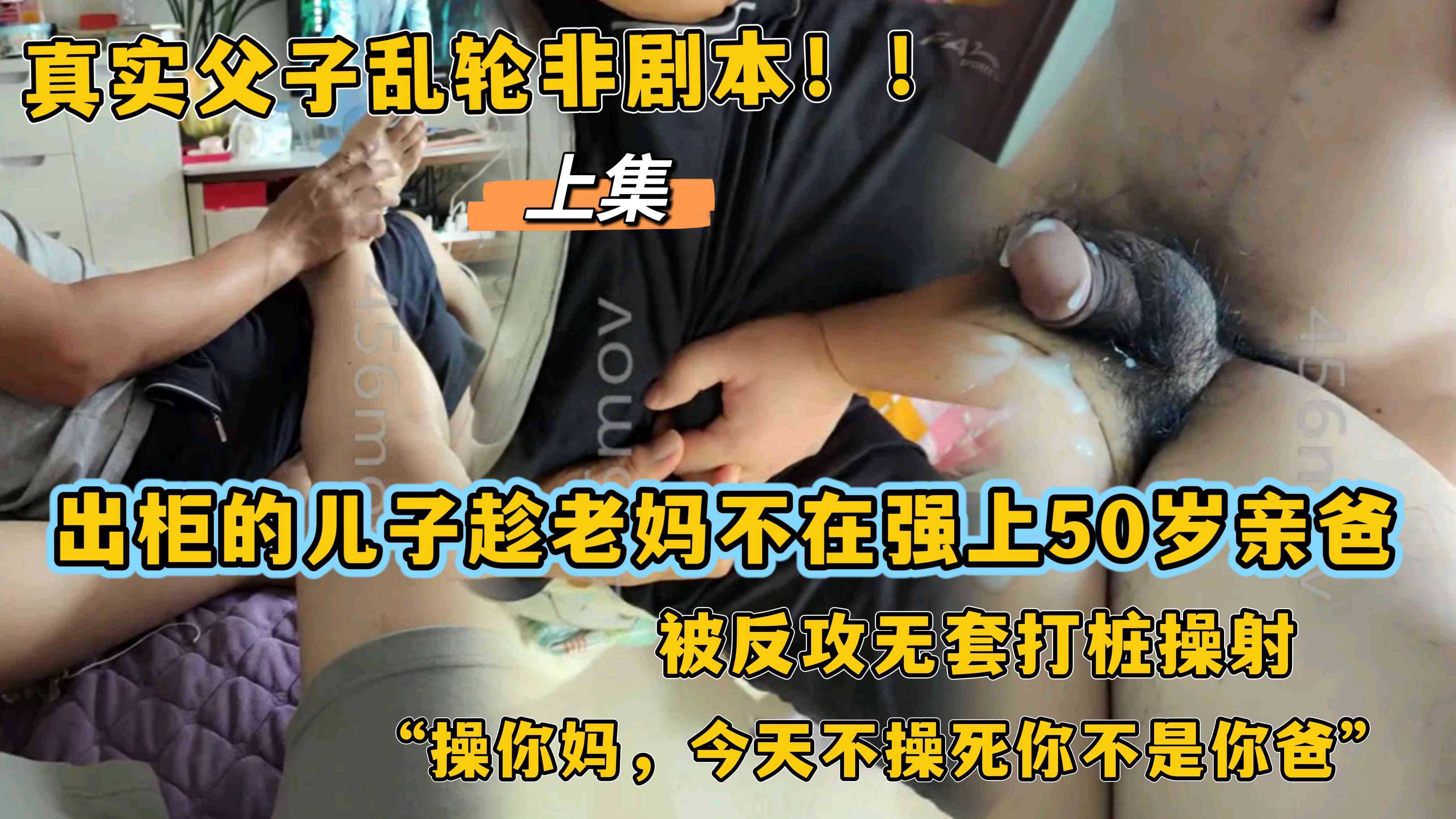 免費上集，真實父子亂倫！！出櫃的兒子趁老媽不在強上50歲親爸，被反攻無套打樁操射“操你媽，今天不操死你不是你爸”