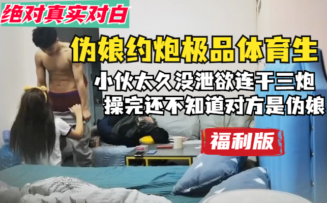 【福利版】偽娘約炮極品體育生，小夥太久沒洩慾連幹三炮，操完還不知道對方是偽娘