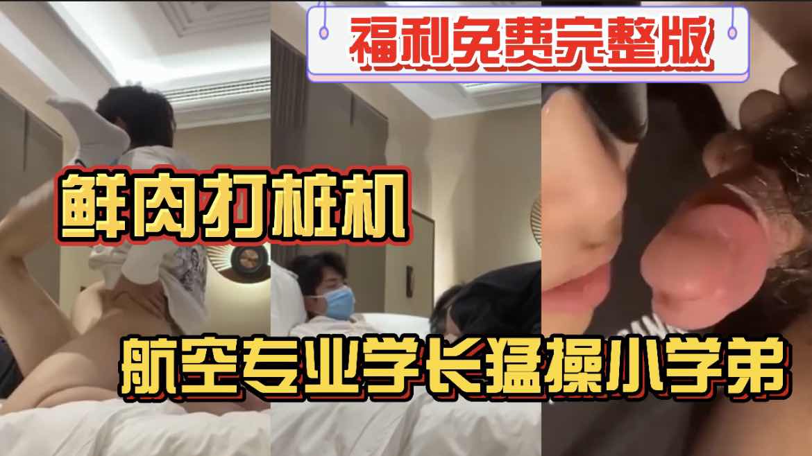 鮮肉打樁機 航空專業的學長猛操小學弟 福利免費完整版618福利 直男鮮肉帥哥19歲無套大屌原味SM主