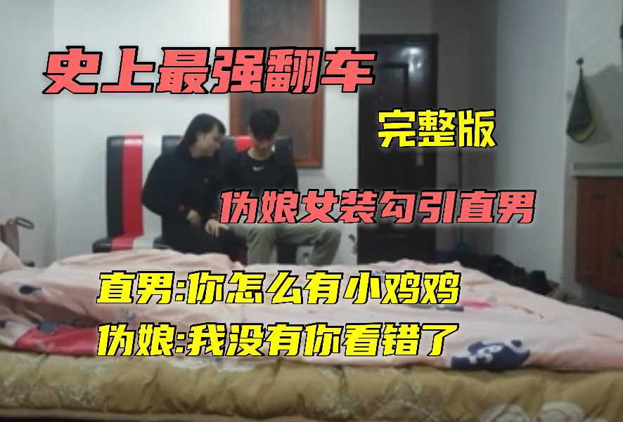 (完整版)史上最強翻車偽娘勾引直男，你怎麼有小雞雞，我沒有你看錯了